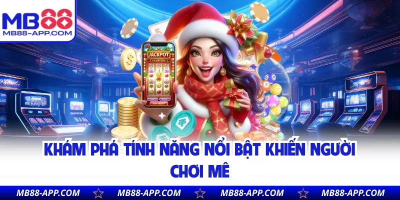 Khám phá tính năng nổi bật khiến người chơi mê